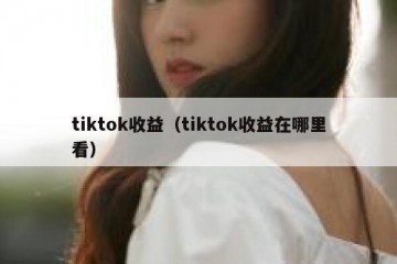 tiktok收益（tiktok收益在哪里看）