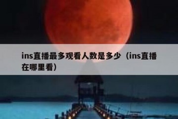 ins直播最多观看人数是多少（ins直播在哪里看）
