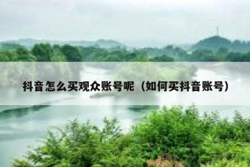 抖音怎么买观众账号呢（如何买抖音账号）
