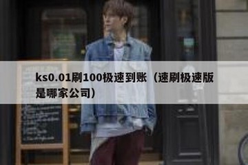 ks0.01刷100极速到账（速刷极速版是哪家公司）