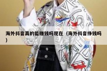 海外抖音真的能赚钱吗现在（海外抖音挣钱吗）