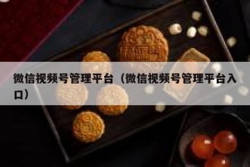 微信视频号管理平台（微信视频号管理平台入口）
