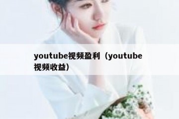 youtube视频盈利（youtube 视频收益）