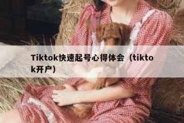 Tiktok快速起号心得体会（tiktok开户）