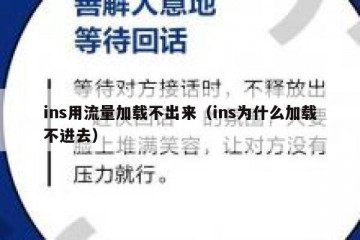 ins用流量加载不出来（ins为什么加载不进去）