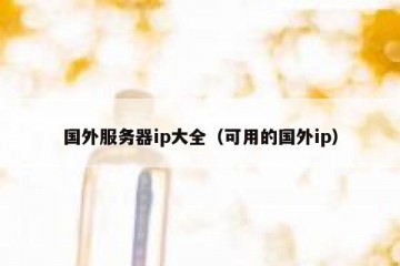 国外服务器ip大全（可用的国外ip）