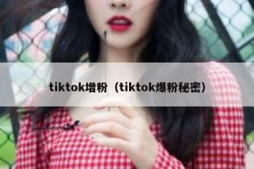 tiktok增粉（tiktok爆粉秘密）