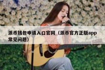 派币钱包申请入口官网（派币官方正版app常见问题）
