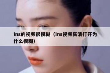 ins的视频很模糊（ins视频高清打开为什么模糊）