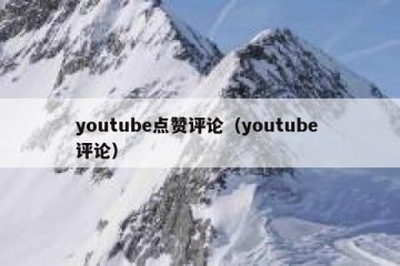 youtube点赞评论（youtube 评论）