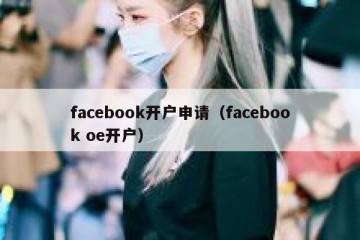 facebook开户申请（facebook oe开户）