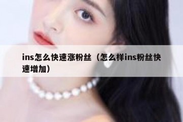 ins怎么快速涨粉丝（怎么样ins粉丝快速增加）