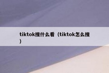 tiktok搜什么看（tiktok怎么搜）