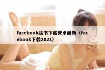 facebook脸书下载安卓最新（facebook下载2021）