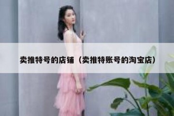 卖推特号的店铺（卖推特账号的淘宝店）
