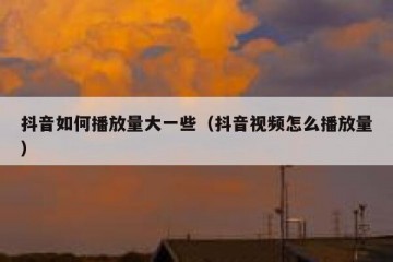 抖音如何播放量大一些（抖音视频怎么播放量）