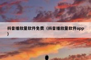 抖音播放量软件免费（抖音播放量软件app）