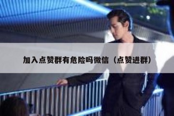 加入点赞群有危险吗微信（点赞进群）