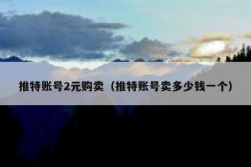 推特账号2元购卖（推特账号卖多少钱一个）