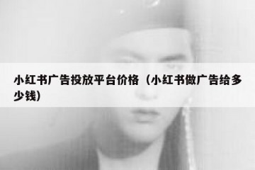 小红书广告投放平台价格（小红书做广告给多少钱）