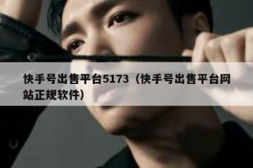 快手号出售平台5173（快手号出售平台网站正规软件）