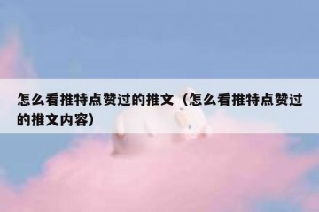 怎么看推特点赞过的推文（怎么看推特点赞过的推文内容）