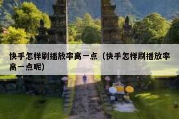 快手怎样刷播放率高一点（快手怎样刷播放率高一点呢）