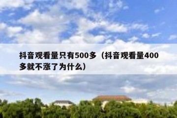 抖音观看量只有500多（抖音观看量400多就不涨了为什么）