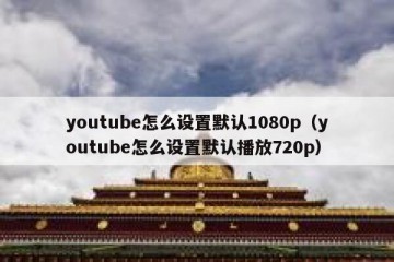 youtube怎么设置默认1080p（youtube怎么设置默认播放720p）