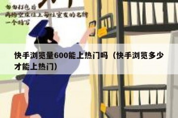 快手浏览量600能上热门吗（快手浏览多少才能上热门）
