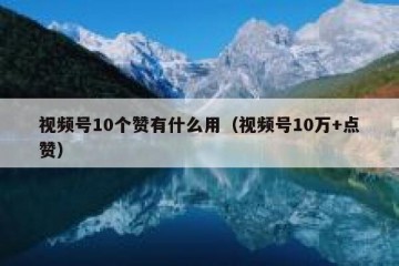 视频号10个赞有什么用（视频号10万+点赞）