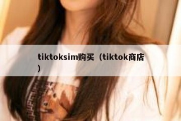 tiktoksim购买（tiktok商店）