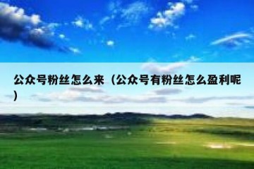 公众号粉丝怎么来（公众号有粉丝怎么盈利呢）