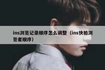ins浏览记录顺序怎么调整（ins快拍浏览者顺序）
