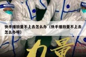 快手播放量不上去怎么办（快手播放量不上去怎么办呀）