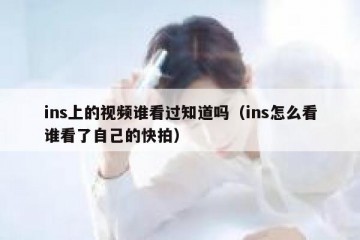 ins上的视频谁看过知道吗（ins怎么看谁看了自己的快拍）