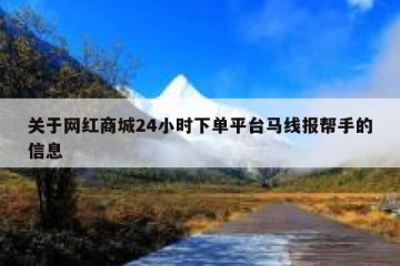 关于网红商城24小时下单平台马线报帮手的信息