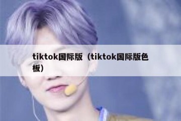 tiktok国际版（tiktok国际版色板）