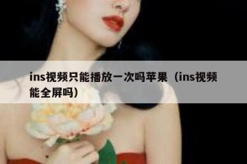 ins视频只能播放一次吗苹果（ins视频能全屏吗）