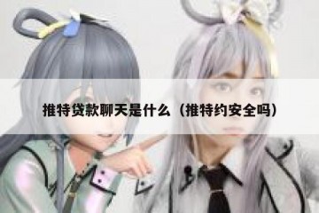 推特贷款聊天是什么（推特约安全吗）