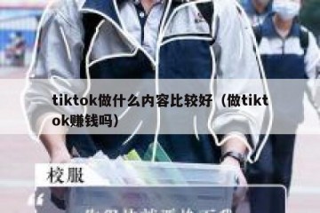 tiktok做什么内容比较好（做tiktok赚钱吗）