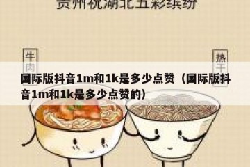 国际版抖音1m和1k是多少点赞（国际版抖音1m和1k是多少点赞的）