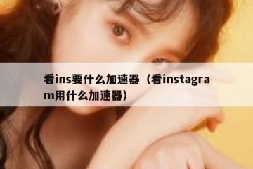 看ins要什么加速器（看instagram用什么加速器）
