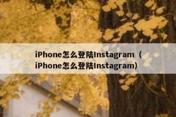 iPhone怎么登陆Instagram（iPhone怎么登陆Instagram）
