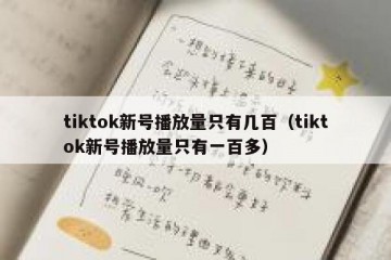 tiktok新号播放量只有几百（tiktok新号播放量只有一百多）