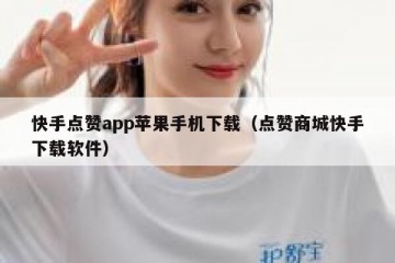 快手点赞app苹果手机下载（点赞商城快手下载软件）