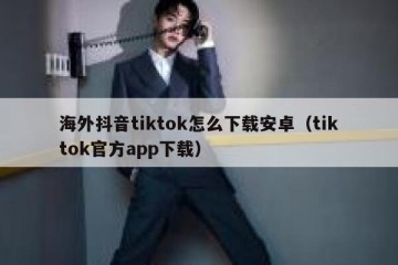 海外抖音tiktok怎么下载安卓（tiktok官方app下载）