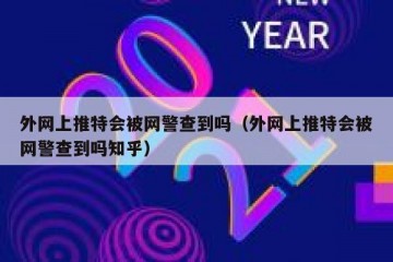 外网上推特会被网警查到吗（外网上推特会被网警查到吗知乎）
