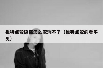 推特点赞隐藏怎么取消不了（推特点赞的看不见）