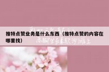 推特点赞业务是什么东西（推特点赞的内容在哪里找）